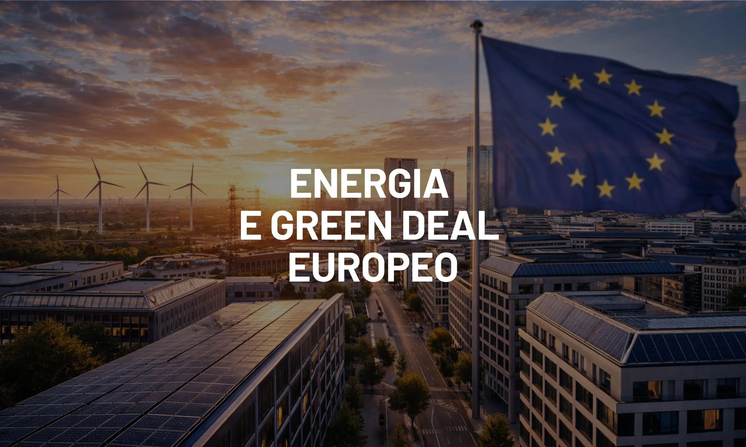 Energia e Green Deal europeo: perché la transizione passa dal sistema energetico